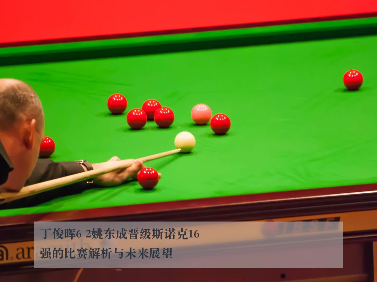 丁俊晖6-2姚东成晋级斯诺克16强的比赛解析与未来展望