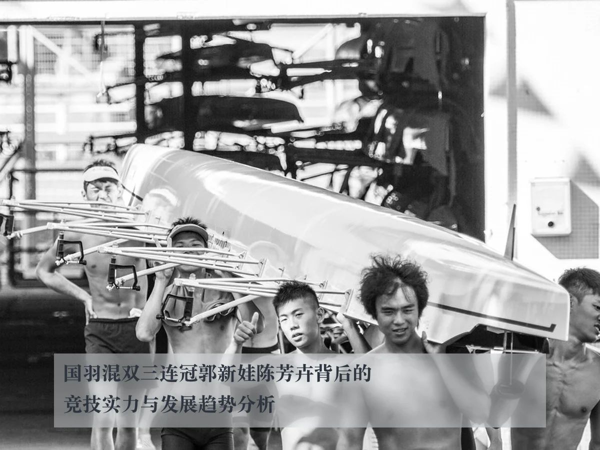 国羽混双三连冠郭新娃陈芳卉背后的竞技实力与发展趋势分析