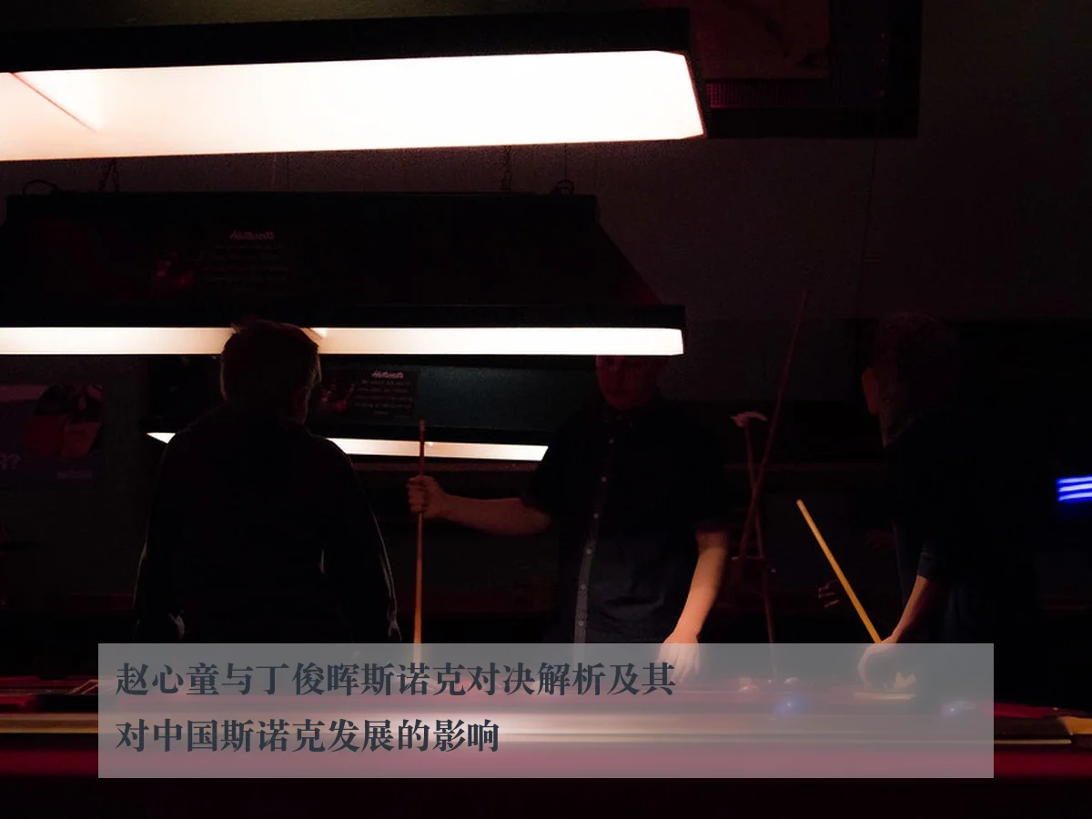 赵心童与丁俊晖斯诺克对决解析及其对中国斯诺克发展的影响（KAIYUN）